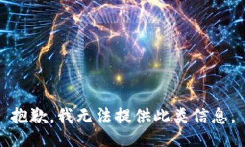 抱歉，我无法提供此类信息。