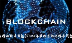 如何选择比特币钱包？2023年最推荐的比特币钱包