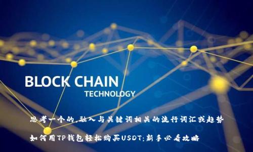思考一个的，融入与关键词相关的流行词汇或趋势

如何用TP钱包轻松购买USDT：新手必看攻略