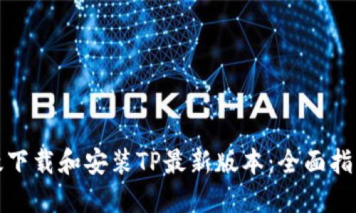 如何高效下载和安装TP最新版本：全面指南与技巧