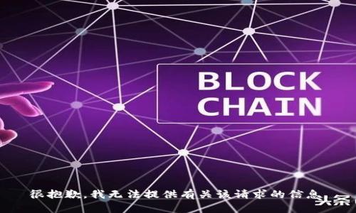 很抱歉，我无法提供有关该请求的信息。