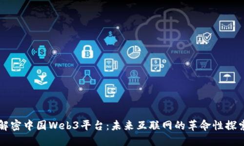 解密中国Web3平台：未来互联网的革命性探索