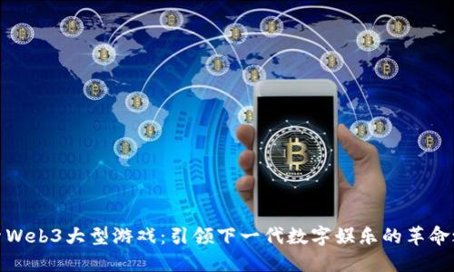探索Web3大型游戏：引领下一代数字娱乐的革命之路