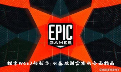 探索Web3的制作：从基础到实践的全面指南