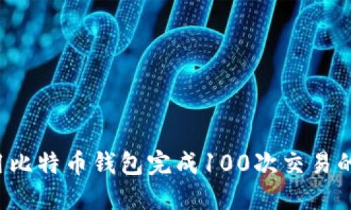  如何使用比特币钱包完成100次交易的全面指南
