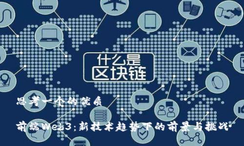 思考一个的优质

前端Web3：新技术趋势下的前景与挑战