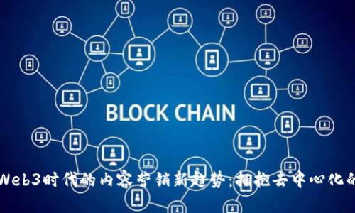 解锁Web3时代的内容营销新趋势：拥抱去中心化的未来