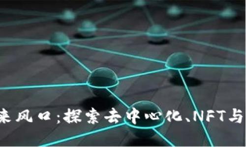 Web3的未来风口：探索去中心化、NFT与DAO的崛起