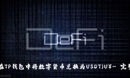 如何在TP钱包中将数字货币兑换为USDT（U）- 完整指南