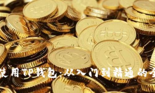 如何正确使用TP钱包：从入门到精通的全方位指南