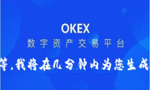请稍等，我将在几分钟内为您生成内容。