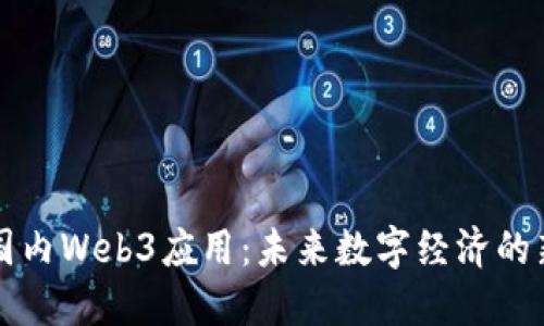 探索国内Web3应用：未来数字经济的新风口