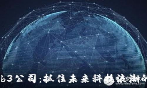   
投资Web3公司：抓住未来科技浪潮的金钥匙