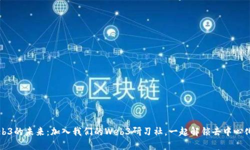 探索Web3的未来：加入我们的Web3研习社，一起解锁去中心化的潜力