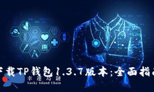 : 如何顺利下载TP钱包1.3.7版本：全面指南及实用技巧