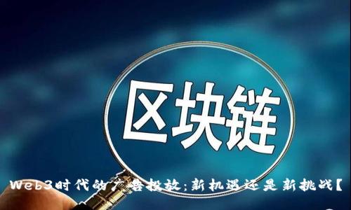 Web3时代的广告投放：新机遇还是新挑战？