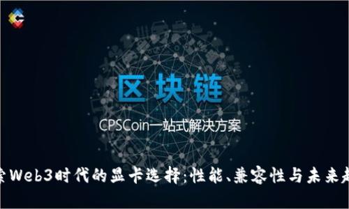 探索Web3时代的显卡选择：性能、兼容性与未来趋势