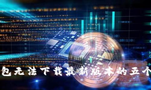 解决TP钱包无法下载最新版本的五个实用方法