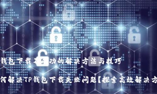 TP钱包下载不成功的解决方法与技巧

如何解决TP钱包下载失败问题？探索高效解决方案