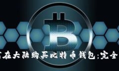 如何在大陆购买比特币钱包：完全指南