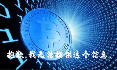 抱歉，我无法提供这个信息。