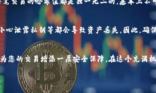   如何在TP钱包中查找哈希值？ / 

 guanjianci TP钱包, 哈希值, 区块链, 交易记录, 加密货币 /guanjianci 

引言
在数字货币的世界中，TP钱包作为一种流行的钱包应用，帮助用户安全地存储和管理他们的加密资产。随着区块链技术的发展，用户在交易加密货币时，哈希值（Hash Value）成为了确认和追踪交易的关键因素。本文将为您详细讲解什么是哈希值，以及在TP钱包中如何查找哈希值，让您能够更好地管理您的数字资产。

什么是哈希值？
哈希值是一个通过哈希算法生成的固定大小的字符串，通常以十六进制的形式呈现。在区块链技术中，哈希值用于识别和验证交易的有效性。每一笔交易在经过验证后都会生成一个独特的哈希值，这个值就是我们所说的交易哈希。用户可以通过这个哈希值在区块链上追踪到特定的交易信息，比如交易时间、发送方、接收方以及交易金额等。

TP钱包的基本介绍
TP钱包是一款支持多种加密货币的数字钱包，它不仅允许用户存储和转账各种主流币种，还支持去中心化应用（DApp）的使用。因此，TP钱包的使用者大多是在追求便捷与安全的投资者。在这样一个流行于数字经济中的平台上，了解如何获取交易的哈希值，显得尤为重要。

在TP钱包中查找哈希值的步骤
理解了哈希值后，相信您一定想知道如何在TP钱包中找到这个值。下面我们详细介绍步骤：

h4步骤一：打开TP钱包/h4
首先，确保您已经在设备上安装了TP钱包应用，并进行了必要的注册和登录。如果您还没有创建钱包，请按照应用的指引进行创建。

h4步骤二：选择交易记录/h4
在您成功登录后，您会看到一个用户友好的界面。首先，点击主界面的“交易”或“记录”选项。这一部分通常会列出您所有的交易历史，无论是发送还是接收。

h4步骤三：查看具体交易/h4
在交易记录中，找到您想要查看的具体交易。每一笔交易旁边通常会有一个“详情”或者“查看”按钮。点击此按钮，您将进入交易的详细页面。

h4步骤四：查找哈希值/h4
在这个详细页面中，您会看到很多信息，包括交易时间、金额、相关地址等。在这些信息中，您应该能够找到一个标记为“哈希值”或者“Transaction ID”的字段。该字段所对应的就是该笔交易的唯一哈希值。

h4步骤五：复制哈希值/h4
如果您需要对该交易进行查证或与他人分享，可以长按并复制哈希值。这样，您就可以在区块链浏览器中输入这个哈希值，以获取更为详细的信息。

为什么需要查询哈希值？
查询哈希值有多重意义。首先，它让您可以验证交易是否已成功。用户可以将哈希值输入到区块链浏览器（如Etherscan或BscScan）中，查看该交易的状态。其次，如果您在进行某些交易时遇到问题，哈希值将成为您追踪和沟通的重要凭据。

哈希值的安全性
在这一数字化时代，安全性尤为重要。哈希算法的不可逆性使得即便别人获得了哈希值，也无法还原出原始交易信息。这使得交易的匿名性和安全性得到了保障。同时，每笔交易的哈希值都是独一无二的，基本上不可能有冲突，这为用户提供了额外的安全层。

TP钱包的优点与潜在风险
TP钱包凭借其用户友好的界面、强大的功能，以及对多种币种的支持，受到了众多投资者的青睐。但如同其他数字钱包，它也存在一些潜在风险。如遭受黑客攻击、用户不小心泄露私钥等都会导致资产丢失。因此，确保安全使用TP钱包，采取一系列保护措施，如定期备份、启用双重认证等，都是非常必要的。

总结
总的来说，哈希值在区块链交易中具有重要的作用，它是确保交易透明度和安全性的关键。了解如何在TP钱包中查找哈希值，不仅能够帮助您更好地管理数字资产，也将为您的交易增添一层安全保障。在这个充满机遇与挑战的数字货币市场中，持续学习和适应新变化，是每一个投资者的责任与使命。希望本文的信息能够帮助到您，更深入地了解TP钱包及其交易哈希值的查找方式。

感谢您花时间阅读此文！如您有任何关于TP钱包以及哈希值的问题，欢迎随时提问！