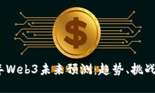 2023年Web3未来预测：趋势、挑战与机会