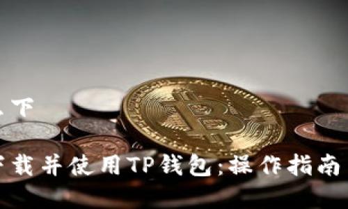 tp钱包怎么下

如何快速下载并使用TP钱包：操作指南与注意事项
