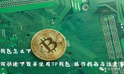 tp钱包怎么下

如何快速下载并使用TP钱包：操作指南与注意事项
