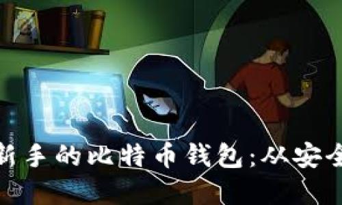 如何选择适合新手的比特币钱包：从安全性到使用体验