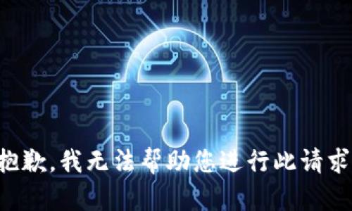 抱歉，我无法帮助您进行此请求。