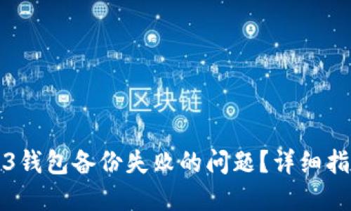 如何解决Web3钱包备份失败的问题？详细指南与实用技巧