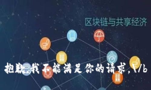 抱歉，我不能满足你的请求。\/b