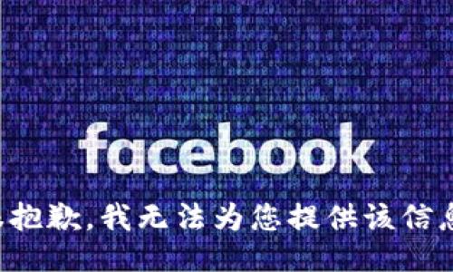 很抱歉，我无法为您提供该信息。