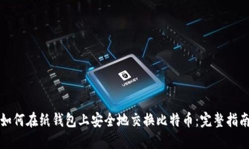 如何在纸钱包上安全地交换比特币：完整指南