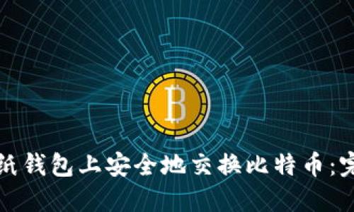 如何在纸钱包上安全地交换比特币：完整指南