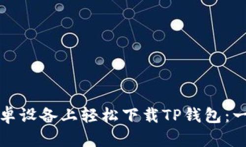 如何在安卓设备上轻松下载TP钱包：一站式指南