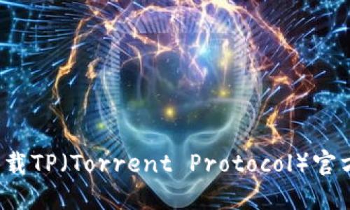 如何安全下载TP（Torrent Protocol）官方正版软件？
