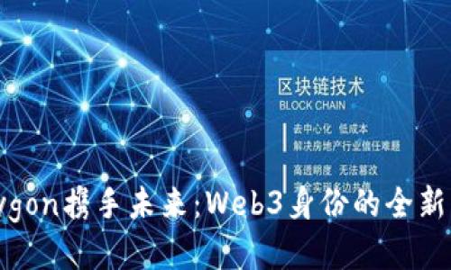 Polygon携手未来：Web3身份的全新开篇
