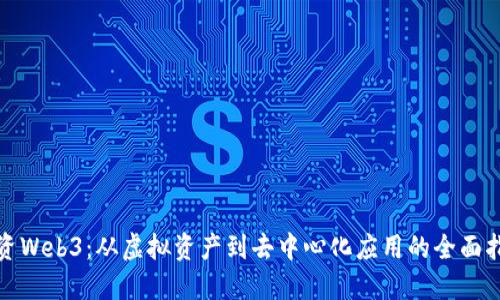 投资Web3：从虚拟资产到去中心化应用的全面指南