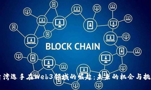 台湾选手在Web3领域的崛起：未来的机会与挑战