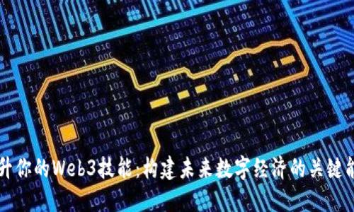 提升你的Web3技能：构建未来数字经济的关键能力