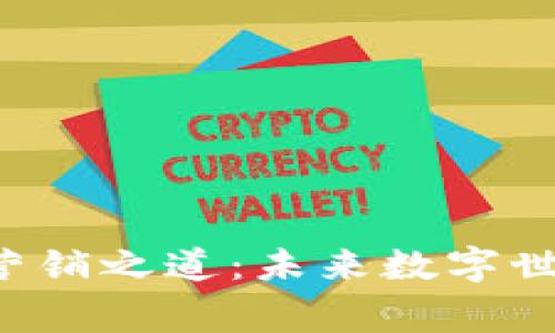 解密Web3时代的营销之道：未来数字世界的营销专家指南