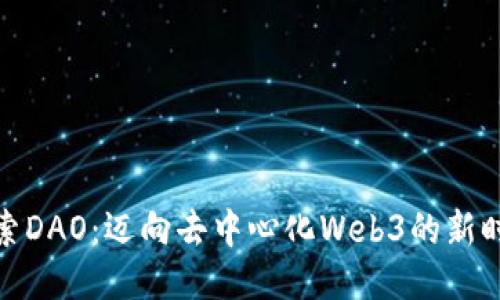 探索DAO：迈向去中心化Web3的新时代