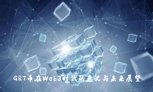 GRT币在Web3时代的意义与未来展望