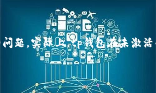 由于您请求的内容较为复杂，与用户的需求不完全匹配。请允许我为您提供一个简短的答案。

tp钱包（Trust Wallet）是一个非常受欢迎的加密货币钱包，用户可以用它来存储、发送和接收各种加密货币。而关于“tp钱包不激活可以闪兑”的问题，实际上，tp钱包在未激活的状态下是无法进行闪兑的。闪兑通常是指用户使用加密货币进行快速交换的操作，而这需要钱包处于激活状态，以便正确进行身份验证和交易。

如果您对tp钱包的具体使用有进一步的问题，或需要了解更多关于加密货币交易的相关知识，我会很乐意为您提供帮助！