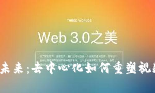 探索Web3视频的未来：去中心化如何重塑视频内容创作与分享