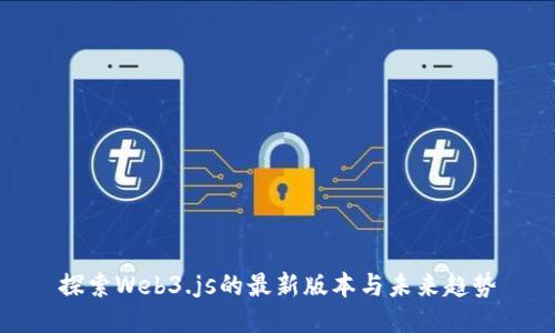 探索Web3.js的最新版本与未来趋势