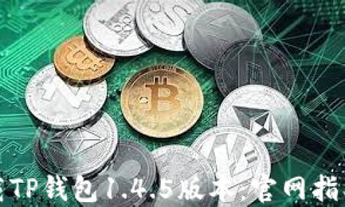 
如何顺利下载TP钱包1.4.5版本：官网指南与实用技巧