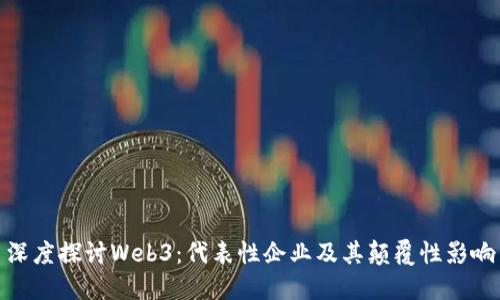 深度探讨Web3：代表性企业及其颠覆性影响